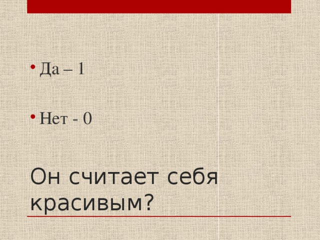 Да – 1 Нет - 0 Он считает себя красивым? 