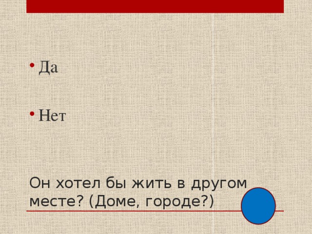 Да Нет Он хотел бы жить в другом месте? (Доме, городе?) 