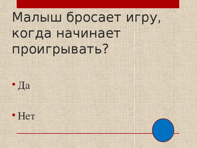 Малыш бросает игру, когда начинает проигрывать? Да Нет 