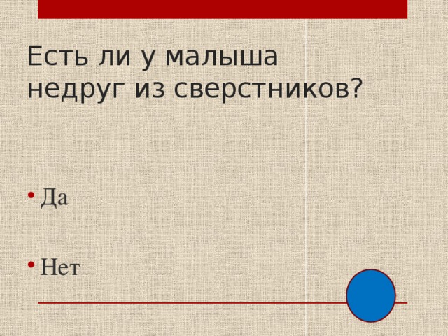 Есть ли у малыша недруг из сверстников? Да Нет 