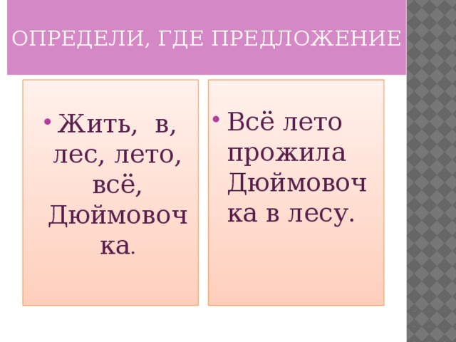 ОПРЕДЕЛИ, ГДЕ ПРЕДЛОЖЕНИЕ   Жить, в, лес, лето, всё, Дюймовочка . Всё лето прожила Дюймовочка в лесу. 