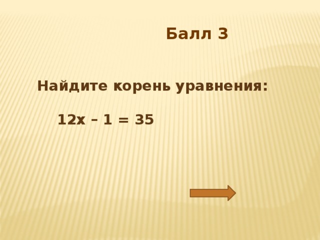 Балл 3  Найдите корень уравнения:   12х – 1 = 35 