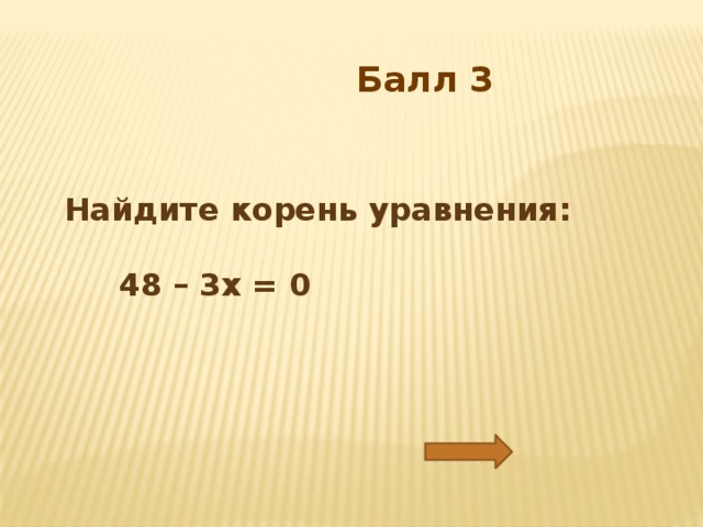Балл 3 Найдите корень уравнения:   48 – 3х = 0 