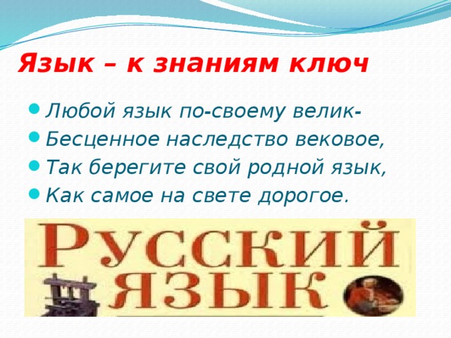 Язык – к знаниям ключ Любой язык по-своему велик- Бесценное наследство вековое, Так берегите свой родной язык, Как самое на свете дорогое. 