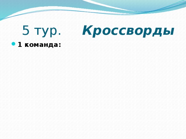  5 тур. Кроссворды 1 команда: 