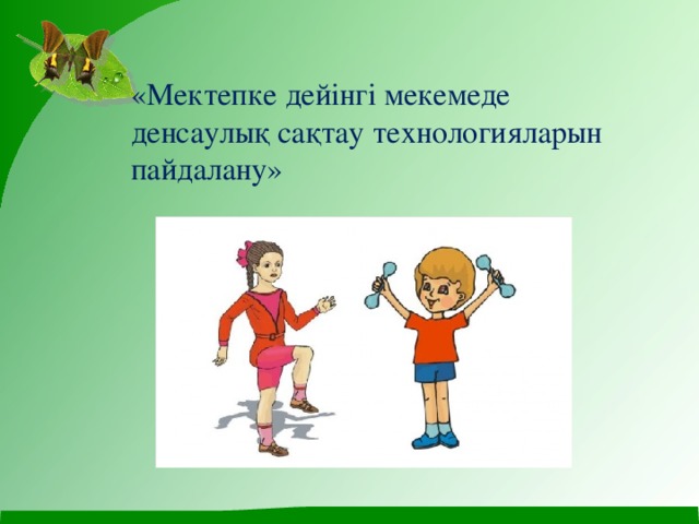 «Мектепке дейінгі мекемеде денсаулық сақтау технологияларын пайдалану» 