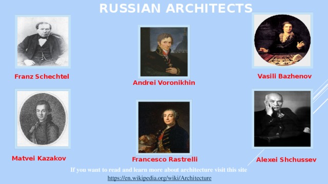 RUSSIAN ARCHITECTS Vasili Bazhenov Franz Schechtel Andrei Voronikhin  Matvei Kazakov Francesco Rastrelli Alexei Shchussev If you want to read and learn more about architecture visit this site https://en.wikipedia.org/wiki/Architecture