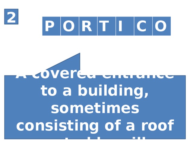 2 P O R T I C O A covered entrance to a building, sometimes consisting of a roof supported by pillars.