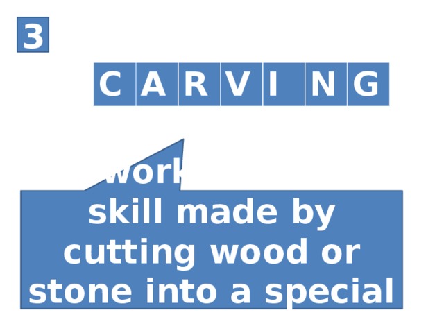 3 C A R V I N G A work of art or skill made by cutting wood or stone into a special shape.