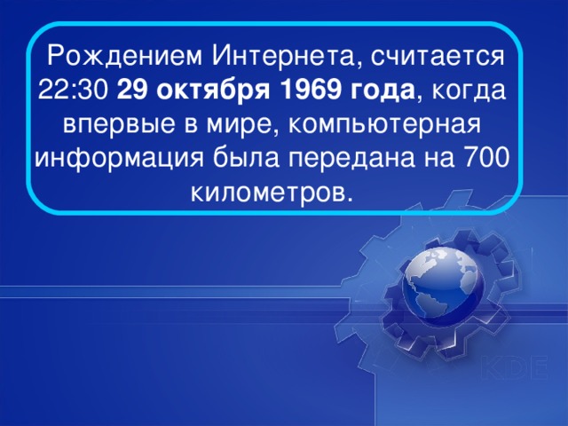   Рождением Интернета, считается 22:30 29 октября 1969 года , когда впервые в мире, компьютерная информация была передана на 700 километров.