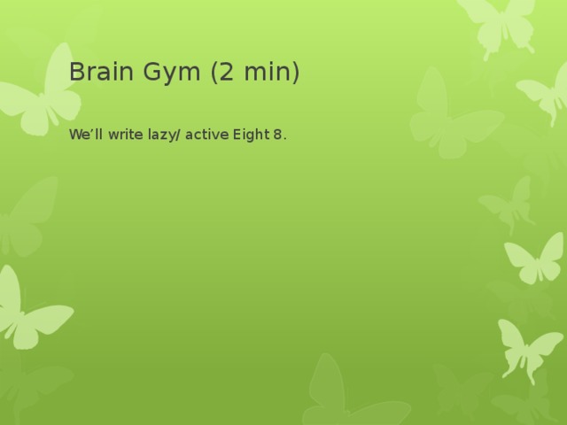 Brain Gym (2 min) We’ll write lazy/ active Eight 8. 
