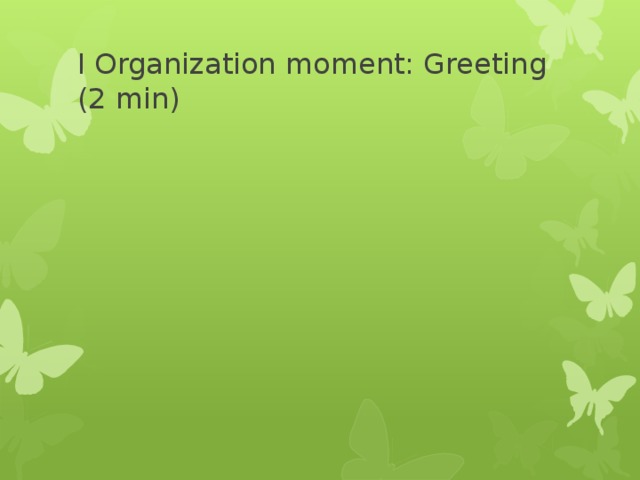 I Organization moment: Greeting  (2 min) 