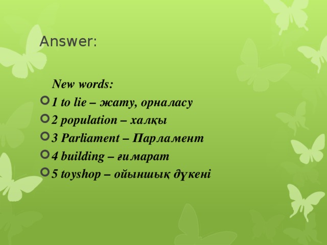 Answer:  New words: 1 to lie – жату, орналасу 2 population – халқы 3 Parliament – Парламент 4 building – ғимарат 5 toyshop – ойыншық дүкені  