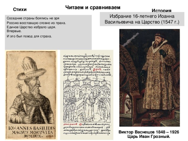 Читаем и сравниваем История Стихи Избрание 16-летнего Иоанна Васильевича на Царство (1547 г.) Соседние страны боялись не зря Россию восставшую словно из праха.  Единое Царство избрало царя.  Впервые. И это был повод для страха.     Виктор Васнецов 1848 – 1926 Царь Иван Грозный.   