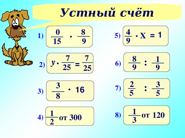 Устный счёт 4 0 8 . . 1 = Х 5) 1) 9 15 9 7 7 8 1 . : у = 6) 2) 25 9 9 25 2 3 . 3 : 7) 16 3) 5 5 8 1 1 от 120 8)  от 300 4) 3 2