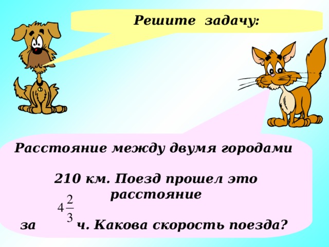 Решите задачу: Расстояние между двумя городами  210 км.  Поезд прошел это расстояние  за ч.  Какова скорость поезда?