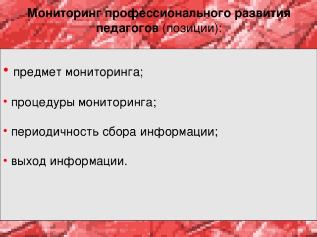 Мониторинг профессионального развития педагогов (позиции):  предмет мониторинга;  процедуры мониторинга;  периодичность сбора информации;  выход информации. 