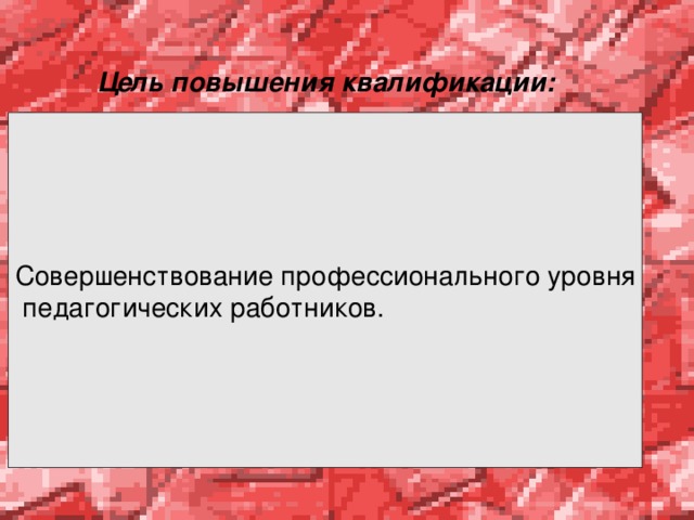  Цель повышения квалификации: Совершенствование профессионального уровня  педагогических работников. 