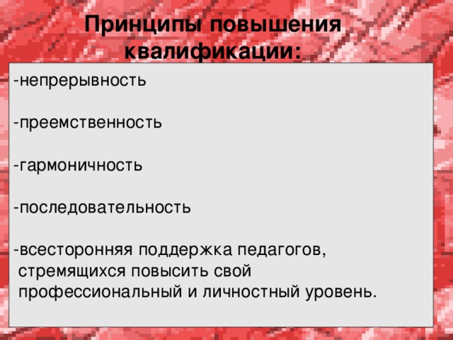 Принципы повышения квалификации: -непрерывность -преемственность -гармоничность -последовательность -всесторонняя поддержка педагогов,  стремящихся повысить свой  профессиональный и личностный уровень.   