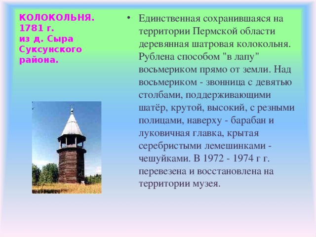 Единственная сохранившаяся на территории Пермской области деревянная шатровая колокольня. Рублена способом 