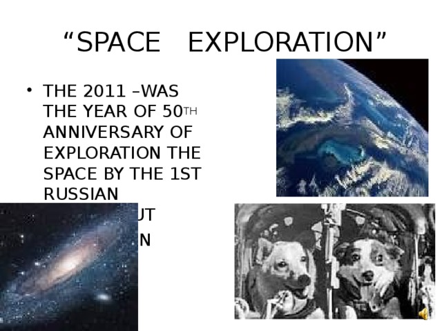 “ SPACE EXPLORATION” THE 2011 –WAS THE YEAR OF 50 TH ANNIVERSARY OF EXPLORATION THE SPACE BY THE 1ST RUSSIAN COSMONAUT URIY GAGARIN