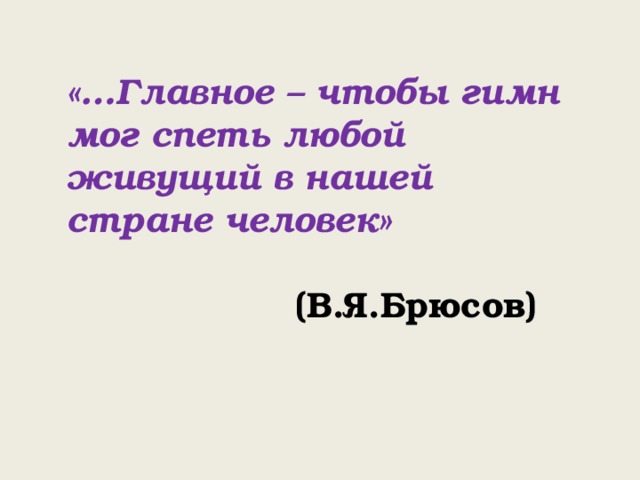 «…Главное – чтобы гимн мог спеть любой живущий в нашей стране человек»  (В.Я.Брюсов)  