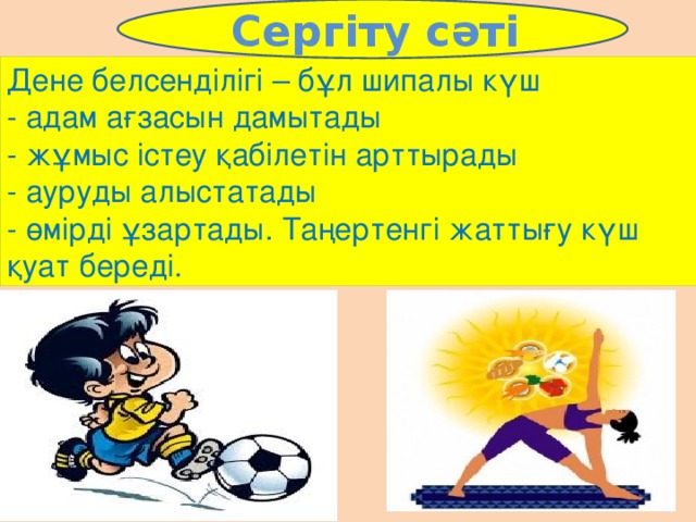  Сергіту сәті Дене белсенділігі – бұл шипалы күш  - адам ағзасын дамытады  - жұмыс істеу қабілетін арттырады  - ауруды алыстатады  - өмірді ұзартады. Таңертенгі жаттығу күш қуат береді. 