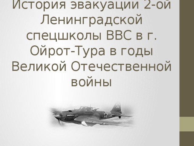 История эвакуации 2-ой Ленинградской спецшколы ВВС в г. Ойрот-Тура в годы Великой Отечественной войны 