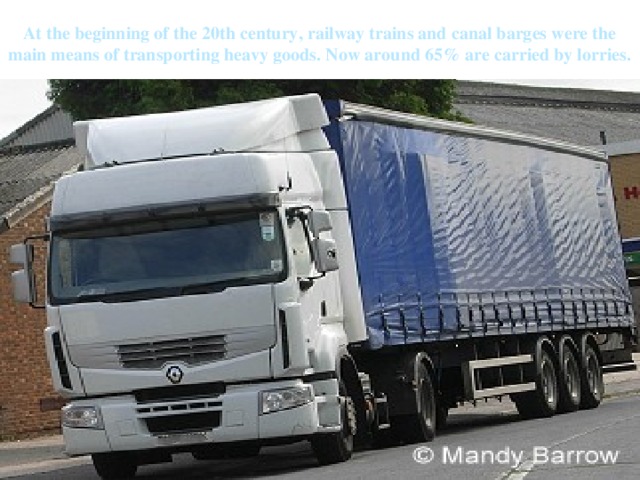 At the beginning of the 20th century, railway trains and canal barges were the main means of transporting heavy goods. Now around 65% are carried by lorries. 