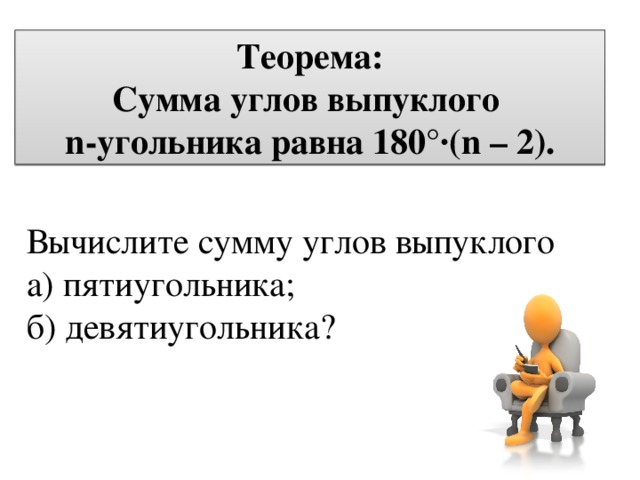 Теорема: Сумма углов выпуклого n-угольника равна 180°·(n – 2). Вычислите сумму углов выпуклого а) пятиугольника; б) девятиугольника? 