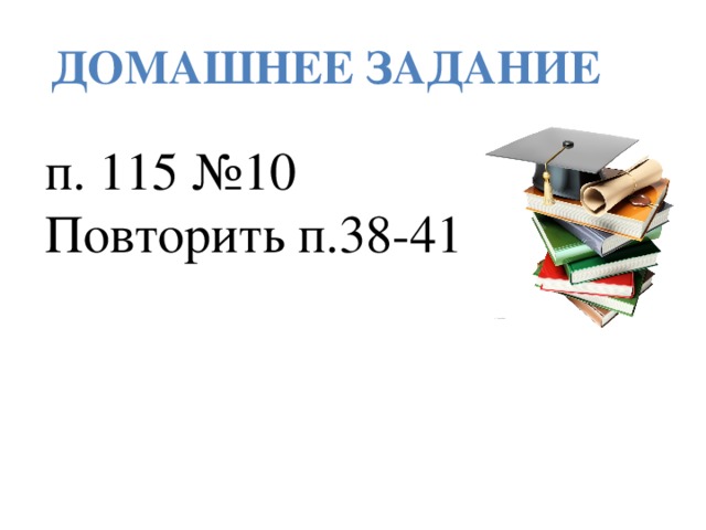 ДОМАШНЕЕ ЗАДАНИЕ п. 115 №10 Повторить п.38-41 