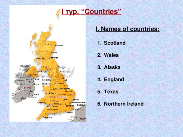 I тур. “Countries” I. Names of countries: Scotland Wales Alaska England Texas Northern Ireland 