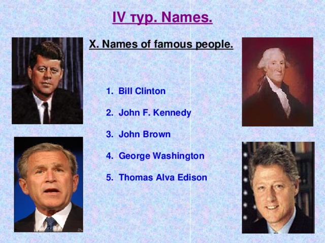 IV тур. Names. X. Names of famous people. Bill Clinton  2. John F. Kennedy  3. John Brown  4. George Washington  5. Thomas Alva Edison 