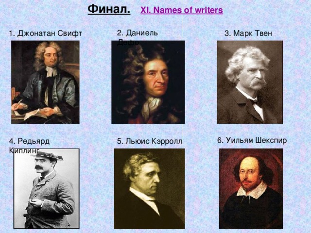 Финал.  XI. Names of writers 2. Даниель Дефо 1. Джонатан Свифт 3. Марк Твен 6. Уильям Шекспир 4. Редьярд Киплинг 5. Льюис Кэрролл 