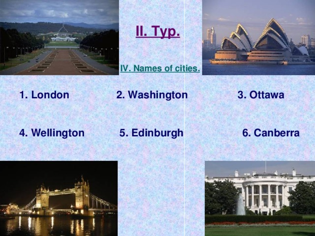 II. Тур. IV. Names of cities. London 2. Washington 3. Ottawa   4. Wellington 5. Edinburgh 6. Canberra 