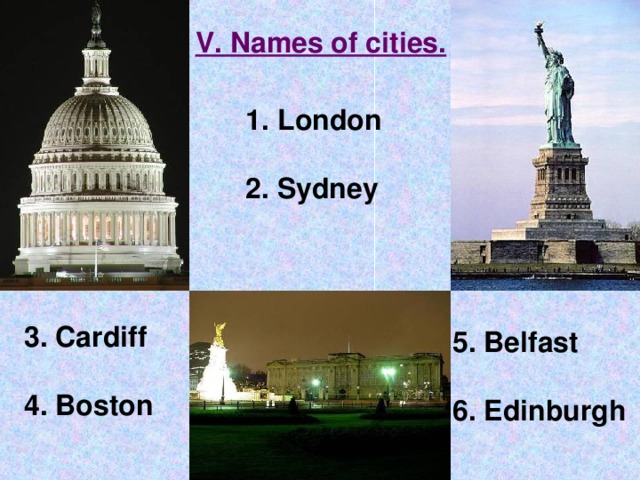 V. Names of cities.  London  2. Sydney 3. Cardiff  4. Boston 5. Belfast  6. Edinburgh 