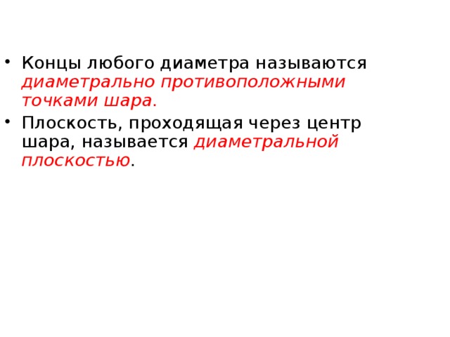 Концы любого диаметра называются диаметрально противоположными точками шара. Плоскость, проходящая через центр шара, называется  диаметральной плоскостью . 