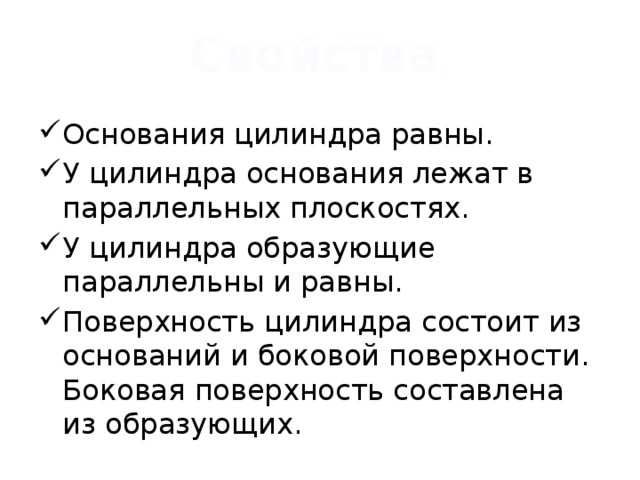  Свойства Основания цилиндра равны. У цилиндра основания лежат в параллельных плоскостях. У цилиндра образующие параллельны и равны. Поверхность цилиндра состоит из оснований и боковой поверхности. Боковая поверхность составлена из образующих. 