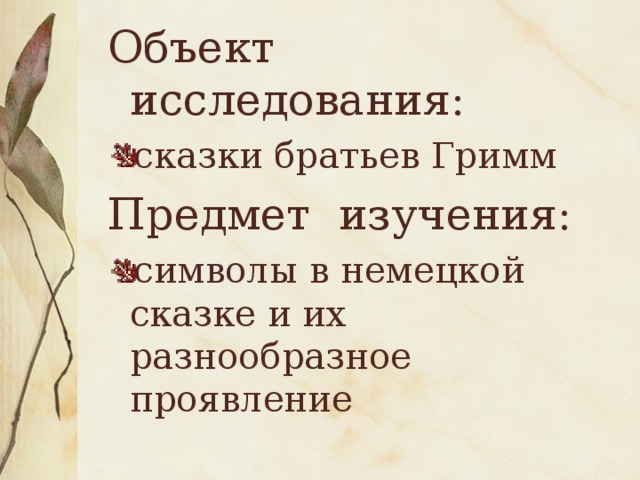 Объект исследования: сказки братьев Гримм Предмет изучения: символы в немецкой сказке и их разнообразное проявление 
