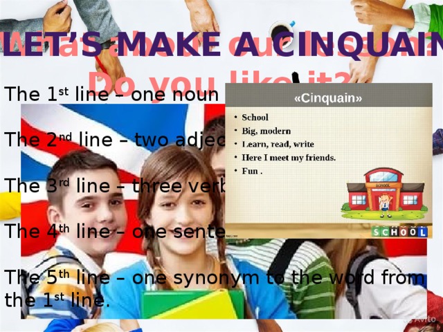 What about our lesson? Let’s make a cinquain Do you like it? The 1 st line – one noun The 2 nd line – two adjectives The 3 rd line – three verbs The 4 th line – one sentence The 5 th line – one synonym to the word from the 1 st line. 