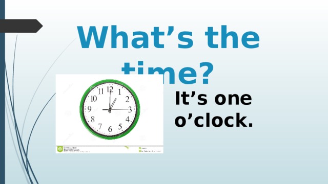 What’s the time? It’s one o’clock. 