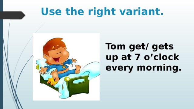 Ann gets up at 7. I get up at 7 o'Clock in the morning. Tom get up at 7 o'Clock. Tom (to get) up at 7 o’Clock.. I Wake up at 7 o'Clock.