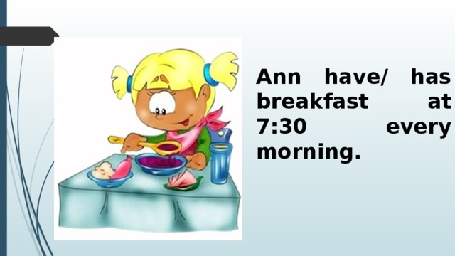 Ann gets up at 7. He have Breakfast или he has Breakfast. Карточки have Breakfast. She has Breakfast или have. Предложение с have Breakfast.