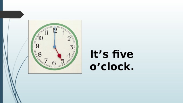 It’s five o’clock. 