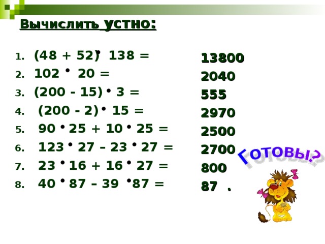 Вычислить устно: (48 + 52) 138 = 102 20 = (200 - 15) 3 =  (200 - 2) 15 =  90 25 + 10 25 =  123 27 – 23 27 =  23 16 + 16 27 =  40 87 – 39 87 = 13800 2040 555 2970 2500 2700 800 87 . 
