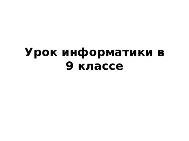 Урок информатики в  9 классе 