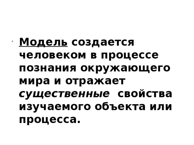 Модель создается человеком в процессе познания окружающего мира и отражает существенные свойства изучаемого объекта или процесса. 