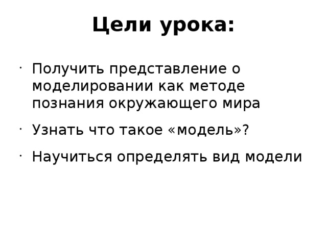 Цели урока: Получить представление о моделировании как методе познания окружающего мира Узнать что такое «модель»? Научиться определять вид модели 