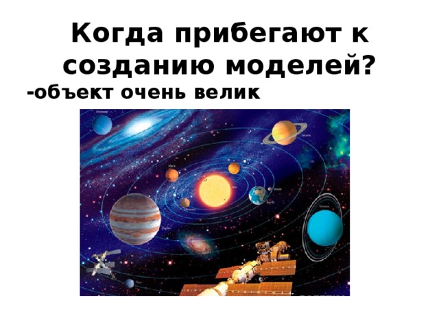 Когда прибегают к созданию моделей? -объект очень велик 