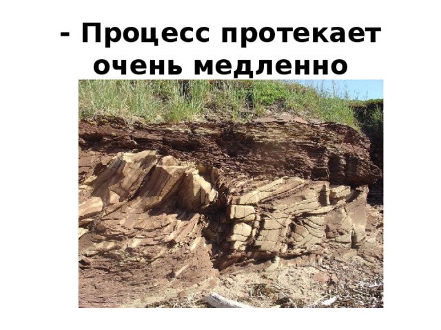 - Процесс протекает очень медленно 